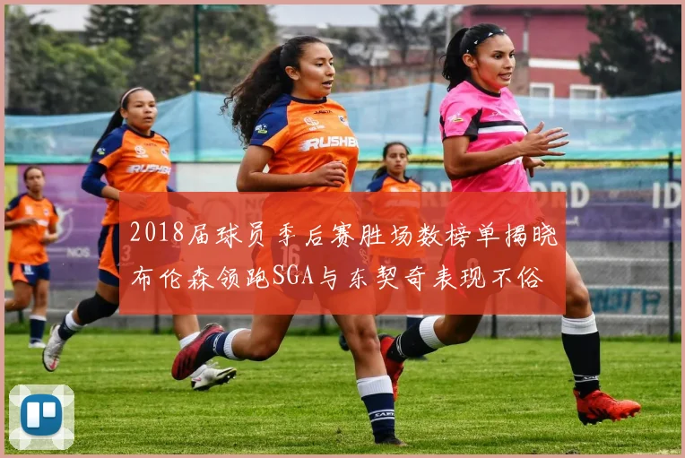 2018届球员季后赛胜场数榜单揭晓布伦森领跑SGA与东契奇表现不俗