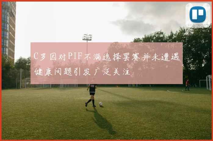 C罗因对PIF不满选择罢赛并未遭遇健康问题引发广泛关注