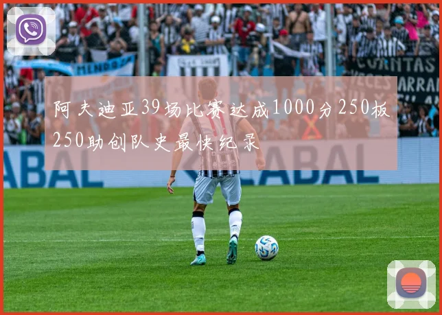 阿夫迪亚39场比赛达成1000分250板250助创队史最快纪录