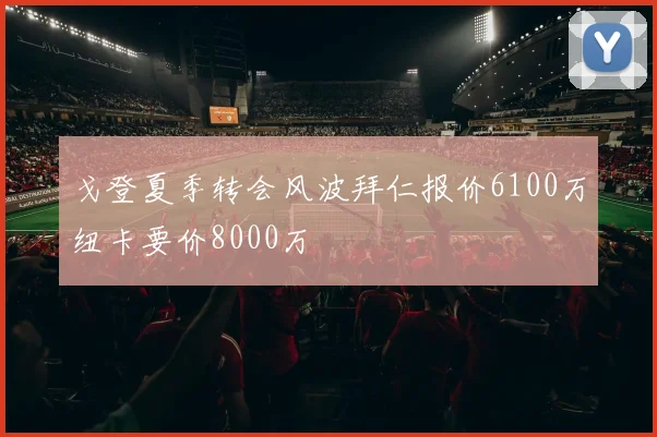 戈登夏季转会风波拜仁报价6100万纽卡要价8000万