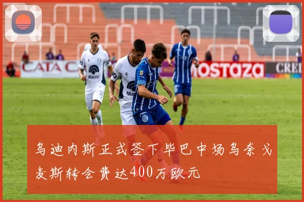 乌迪内斯正式签下毕巴中场乌奈戈麦斯转会费达400万欧元