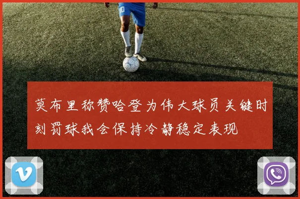 莫布里称赞哈登为伟大球员关键时刻罚球我会保持冷静稳定表现
