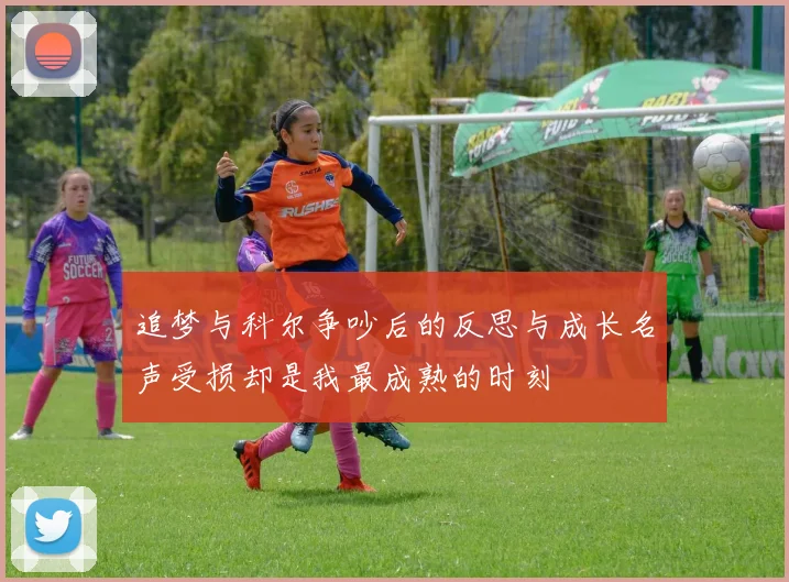 追梦与科尔争吵后的反思与成长名声受损却是我最成熟的时刻