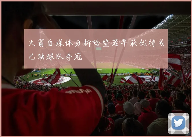 火箭自媒体分析哈登若早获优待或已助球队夺冠