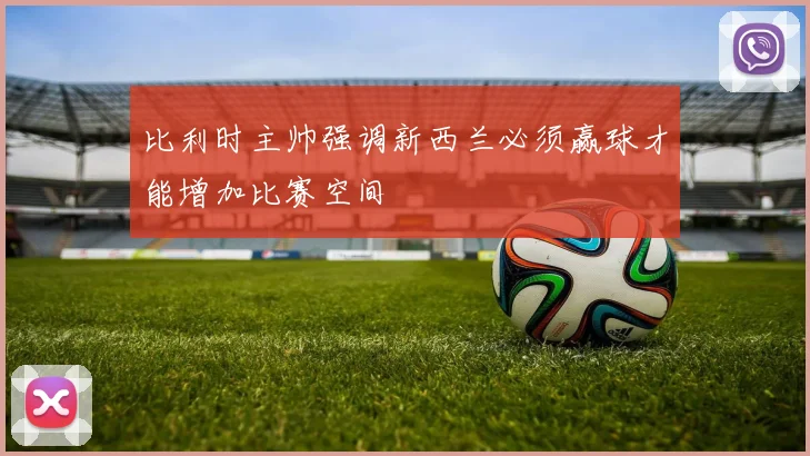 比利时主帅强调新西兰必须赢球才能增加比赛空间