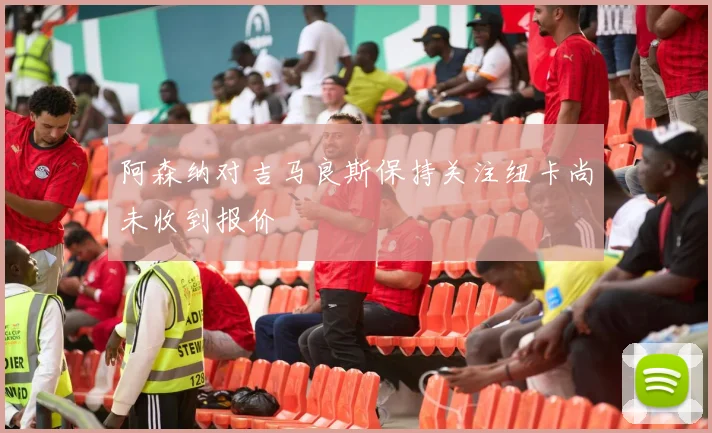 阿森纳对吉马良斯保持关注纽卡尚未收到报价