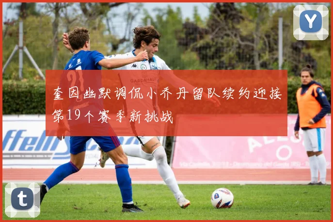 奎因幽默调侃小乔丹留队续约迎接第19个赛季新挑战