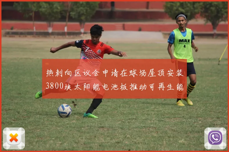热刺向区议会申请在球场屋顶安装3800块太阳能电池板推动可再生能源发展