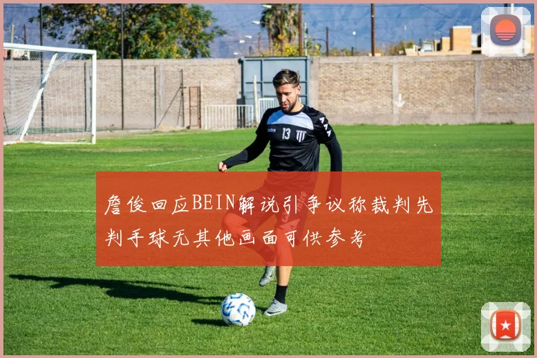 詹俊回应BEIN解说引争议称裁判先判手球无其他画面可供参考