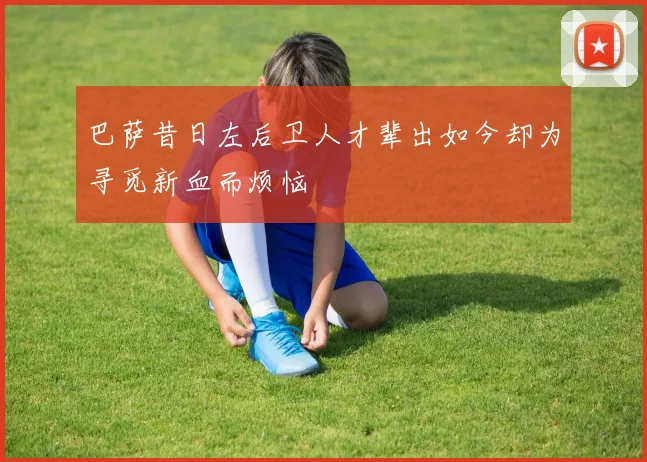 巴萨昔日左后卫人才辈出如今却为寻觅新血而烦恼